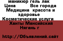 маникюр гель лак › Цена ­ 900 - Все города Медицина, красота и здоровье » Косметические услуги   . Ханты-Мансийский,Нягань г.